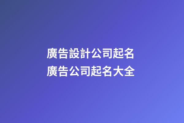 廣告設計公司起名 廣告公司起名大全-第1張-公司起名-玄機派